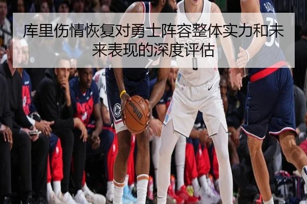 库里伤情恢复对勇士阵容整体实力和未来表现的深度评估