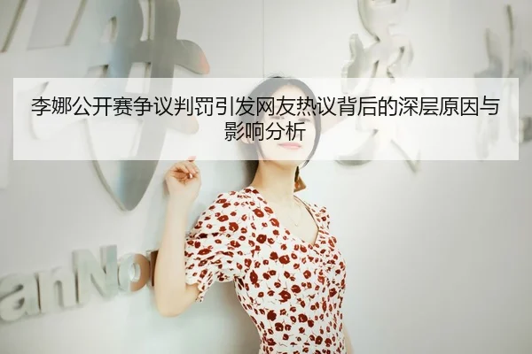李娜公开赛争议判罚引发网友热议背后的深层原因与影响分析